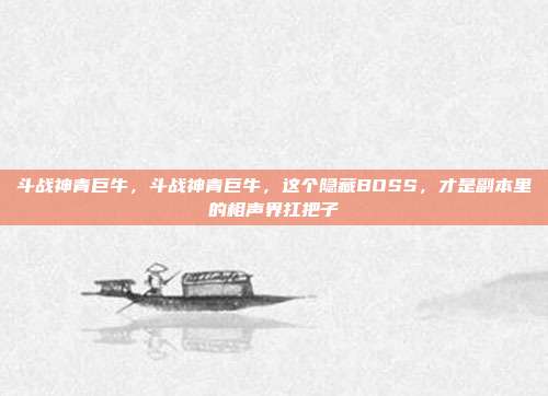 斗战神青巨牛，斗战神青巨牛，这个隐藏BOSS，才是副本里的相声界扛把子