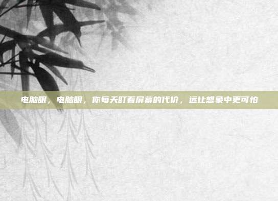 电脑眼，电脑眼，你每天盯着屏幕的代价，远比想象中更可怕