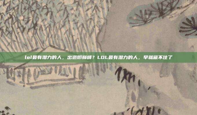 lol最有潜力的人，出道即巅峰？LOL最有潜力的人，早就藏不住了
