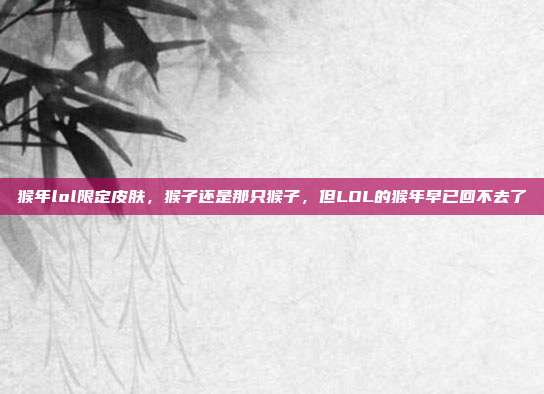 猴年lol限定皮肤，猴子还是那只猴子，但LOL的猴年早已回不去了