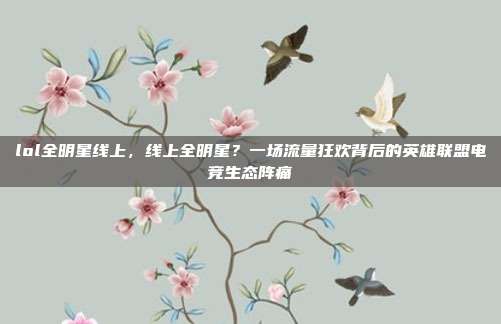 lol全明星线上，线上全明星？一场流量狂欢背后的英雄联盟电竞生态阵痛