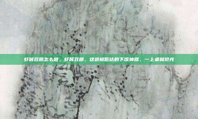 虾酱豆腐怎么做，虾酱豆腐，这道被低估的下饭神器，一上桌就抢光