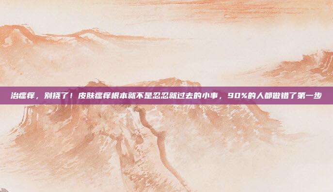 治瘙痒，别挠了！皮肤瘙痒根本就不是忍忍就过去的小事，90%的人都做错了第一步