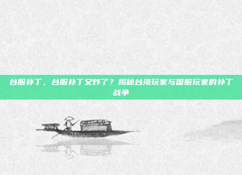 台服补丁，台服补丁又炸了？揭秘台湾玩家与国服玩家的补丁战争