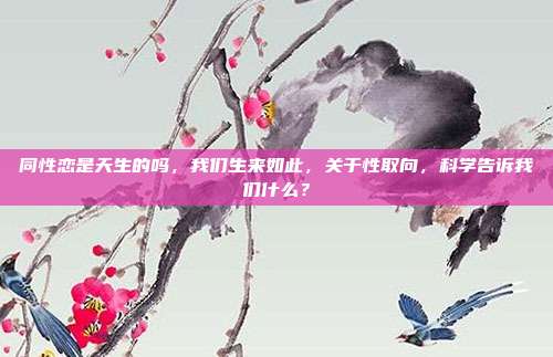 同性恋是天生的吗，我们生来如此，关于性取向，科学告诉我们什么？