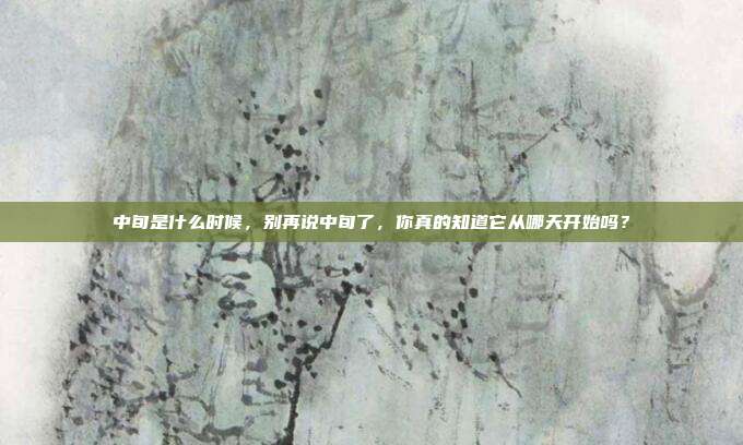 中旬是什么时候，别再说中旬了，你真的知道它从哪天开始吗？