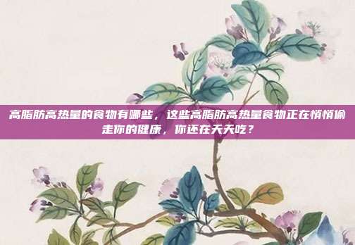 高脂肪高热量的食物有哪些，这些高脂肪高热量食物正在悄悄偷走你的健康，你还在天天吃？