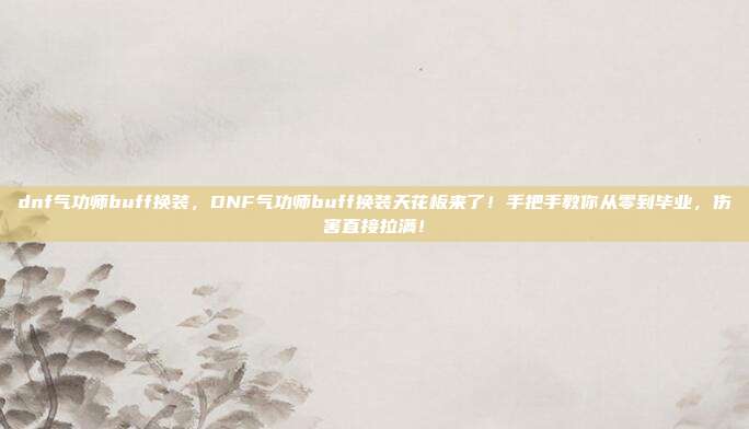 dnf气功师buff换装，DNF气功师buff换装天花板来了！手把手教你从零到毕业，伤害直接拉满！