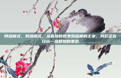 网络模式，网络模式，从连接的奴隶到深度的主宰，我们正在经历一场静默的革命