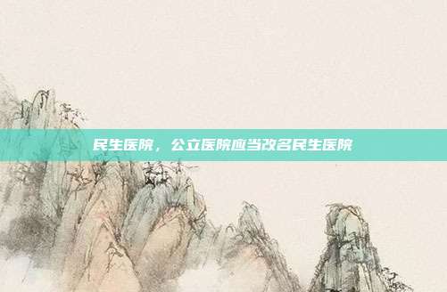 民生医院，公立医院应当改名民生医院