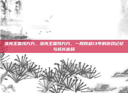 洛克王国找方方，洛克王国找方方，一段跨越13年的游戏记忆与成长密码