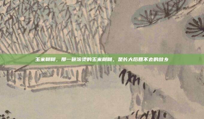 玉米糊糊，那一碗滚烫的玉米糊糊，是长大后回不去的故乡