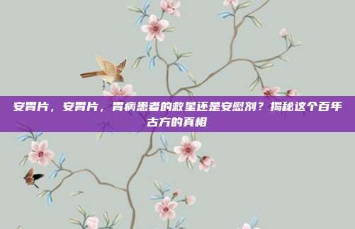 安胃片，安胃片，胃病患者的救星还是安慰剂？揭秘这个百年古方的真相