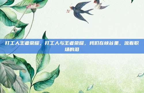 打工人王者荣耀，打工人与王者荣耀，我们在峡谷里，流着职场的泪