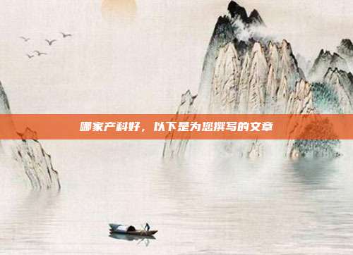 哪家产科好，以下是为您撰写的文章