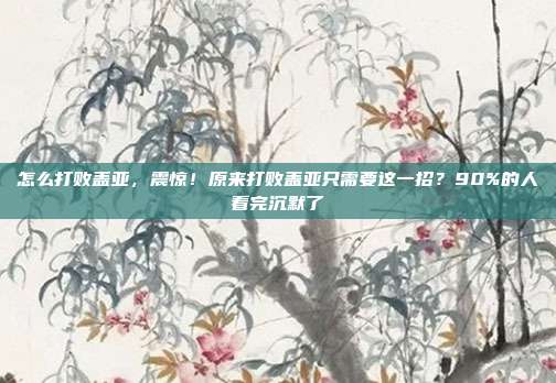 怎么打败盖亚，震惊！原来打败盖亚只需要这一招？90%的人看完沉默了