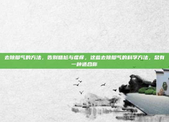 去除脚气的方法，告别尴尬与瘙痒，这些去除脚气的科学方法，总有一种适合你