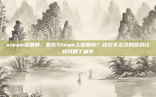 steam捉蟋蟀，想在Steam上捉蟋蟀？这款不正经的游戏让我找回了童年