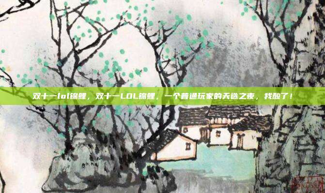 双十一lol锦鲤，双十一LOL锦鲤，一个普通玩家的天选之夜，我酸了！