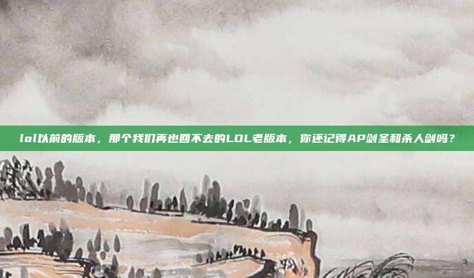lol以前的版本，那个我们再也回不去的LOL老版本，你还记得AP剑圣和杀人剑吗？