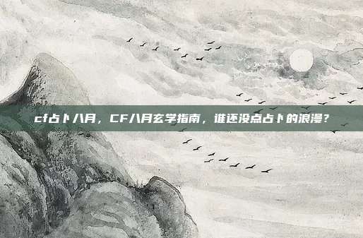 cf占卜八月，CF八月玄学指南，谁还没点占卜的浪漫？