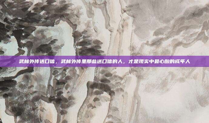 武林外传送口信，武林外传里那些送口信的人，才是现实中最心酸的成年人