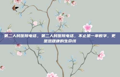 第二人民医院电话，第二人民医院电话，不止是一串数字，更是您健康的生命线