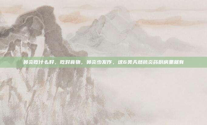 鼻炎吃什么好，吃对食物，鼻炎少发作，这6类天然抗炎药厨房里就有