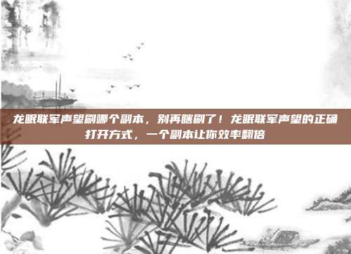 龙眠联军声望刷哪个副本，别再瞎刷了！龙眠联军声望的正确打开方式，一个副本让你效率翻倍