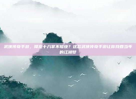 武侠传奇手游，降龙十八掌不够快？这款武侠传奇手游让你找回当年的江湖梦