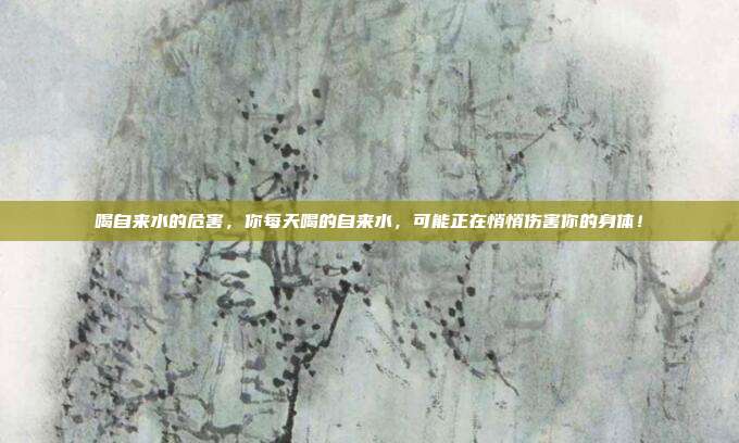 喝自来水的危害，你每天喝的自来水，可能正在悄悄伤害你的身体！