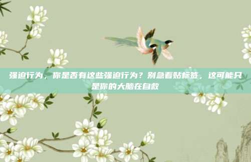 强迫行为，你是否有这些强迫行为？别急着贴标签，这可能只是你的大脑在自救