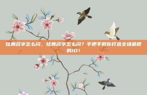 炫舞名字怎么闪，炫舞名字怎么闪？手把手教你打造全场最靓的ID！