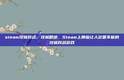 steam攻城对战，攻城略地，Steam上那些让人欲罢不能的攻城对战游戏