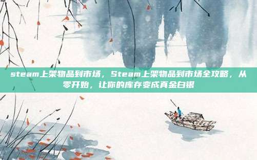 steam上架物品到市场，Steam上架物品到市场全攻略，从零开始，让你的库存变成真金白银