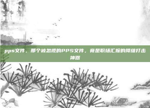 pps文件，那个被忽视的PPS文件，竟是职场汇报的降维打击神器