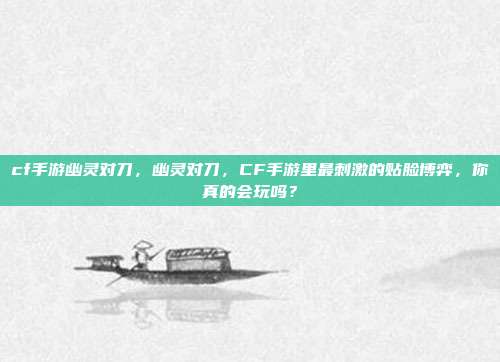 cf手游幽灵对刀，幽灵对刀，CF手游里最刺激的贴脸博弈，你真的会玩吗？