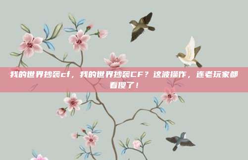 我的世界抄袭cf，我的世界抄袭CF？这波操作，连老玩家都看傻了！