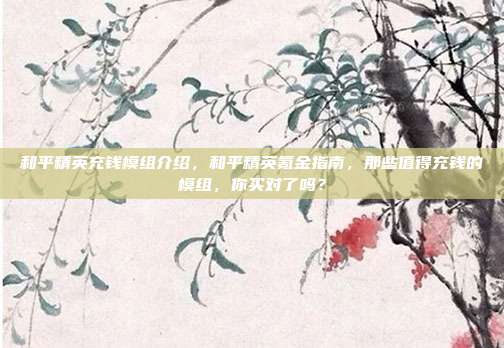 和平精英充钱模组介绍，和平精英氪金指南，那些值得充钱的模组，你买对了吗？