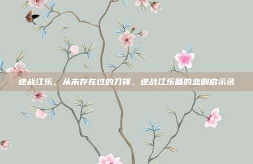 逆战江乐，从未存在过的刀锋，逆战江乐篇的悲剧启示录