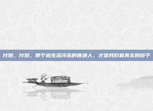 付旭，付旭，那个被生活冷冻的普通人，才是我们最真实的镜子