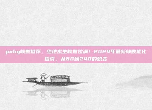 pubg帧数推荐，绝地求生帧数拉满！2024年最新帧数优化指南，从60到240的蜕变
