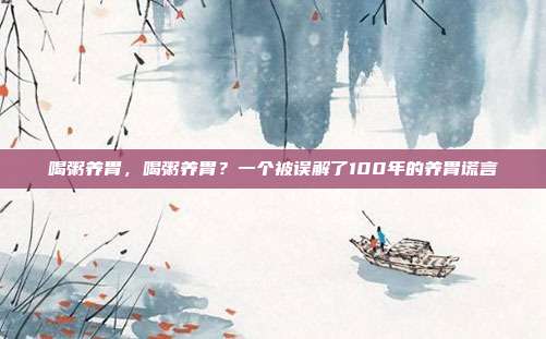 喝粥养胃，喝粥养胃？一个被误解了100年的养胃谎言