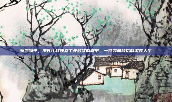 残忍腿甲，那件让我残忍了无数次的腿甲，一件装备背后的游戏人生