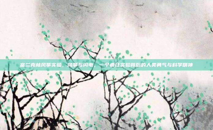 富兰克林风筝实验，风筝与闪电，一个疯狂实验背后的人类勇气与科学精神