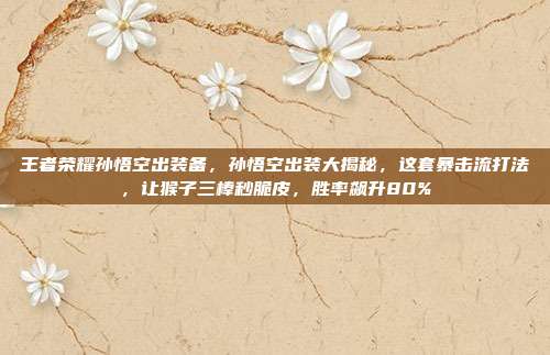 王者荣耀孙悟空出装备，孙悟空出装大揭秘，这套暴击流打法，让猴子三棒秒脆皮，胜率飙升80%