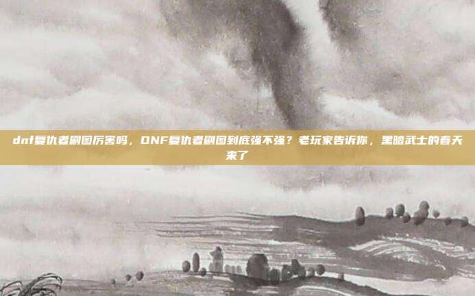 dnf复仇者刷图厉害吗，DNF复仇者刷图到底强不强？老玩家告诉你，黑暗武士的春天来了