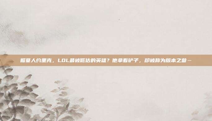 掘墓人约里克，LOL最被低估的英雄？他拿着铲子，却被称为版本之爹…
