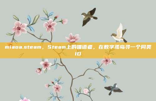 miaoa.steam，Steam上的喵语者，在数字孤岛寻一个同类ID