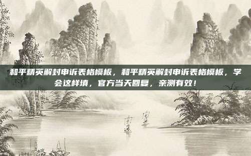 和平精英解封申诉表格模板,和平精英解封申诉表格模板,学会这样填,官方当天回复,亲测有效!